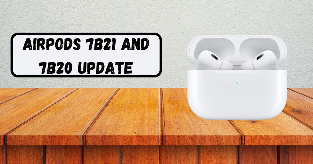 AirPods 7B21 and 7B20 Update