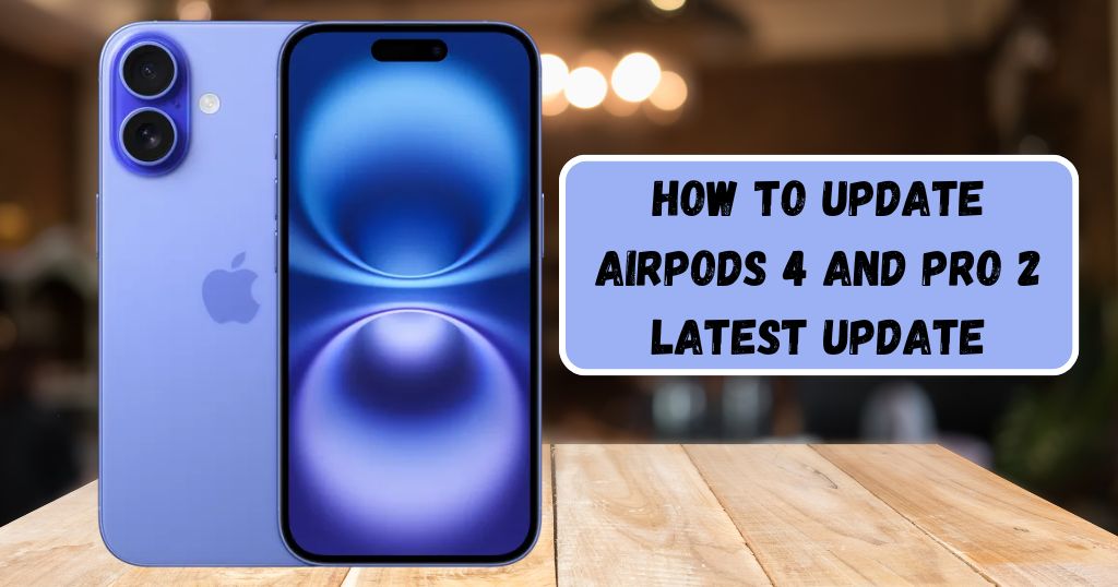 How To Update AirPods 4 and AirPods Pro 2 Latest Firmware Update